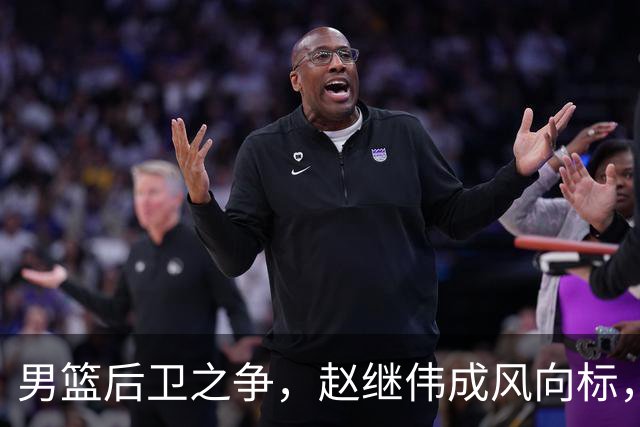 男篮后卫之争，赵继伟成风向标，郭士强用意明显，三新人处境不妙